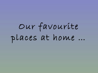 Our favourite places at home … 