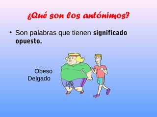 ¿Qué son los antónimos?
• Son palabras que tienen significado
opuesto.
Obeso
Delgado
 