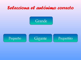 Selecciona el antónimo correcto
Grande
PequeñitoGigantePequeño
 