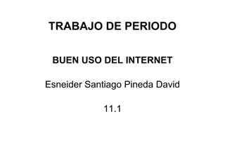 TRABAJO DE PERIODO

 BUEN USO DEL INTERNET

Esneider Santiago Pineda David

            11.1
 