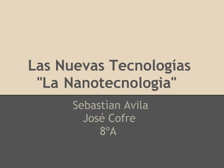 Las Nuevas Tecnologías
     "La Nanotecnologia"
          Sebastìan Avila
            José Cofre
               8ºA
 
 