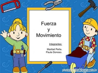 Fuerza
    y
Movimiento
     Integrantes:

    Maribel Peña.
   Paula Donoso.
 