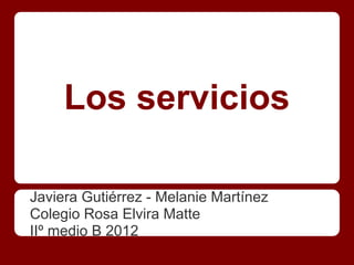Los servicios

Javiera Gutiérrez - Melanie Martínez
Colegio Rosa Elvira Matte
IIº medio B 2012
 
