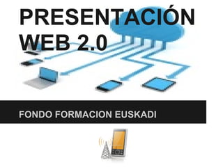 PRESENTACIÓN
WEB 2.0


FONDO FORMACION EUSKADI
 