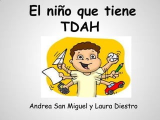 El niño que tiene
     TDAH




Andrea San Miguel y Laura Diestro
 