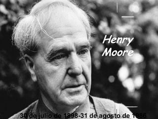 Henry
                         Moore




30 de julio de 1898-31 de agosto de 1986
 