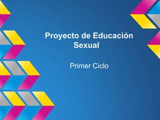 Proyecto de Educación
       Sexual

     Primer Ciclo
 