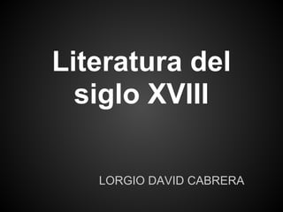 Literatura del
  siglo XVIII

   LORGIO DAVID CABRERA
 