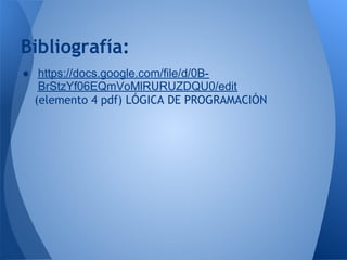 Bibliografía:
● https://docs.google.com/file/d/0B-
   BrStzYf06EQmVoMlRURUZDQU0/edit
  (elemento 4 pdf) LÓGICA DE PROGRAMACIÓN
 