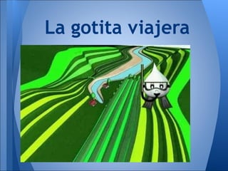 La gotita viajera
 
