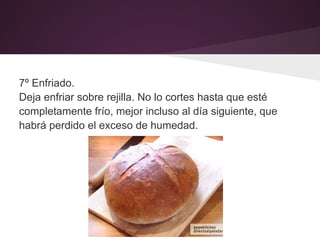 7º Enfriado.
Deja enfriar sobre rejilla. No lo cortes hasta que esté
completamente frío, mejor incluso al día siguiente, que
habrá perdido el exceso de humedad.
 