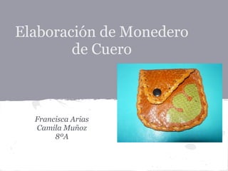 Elaboración de Monedero
        de Cuero



  Francisca Arias
  Camila Muñoz
       8ºA
 