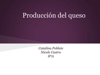 Producción del queso



     Catalina Poblete
      Nicole Castro
           8ºA
 