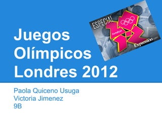 Juegos
Olímpicos
Londres 2012
Paola Quiceno Usuga
Victoria Jimenez
9B
 