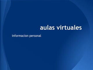 aulas virtuales
informacion personal
 