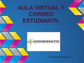 AULA VIRTUAL Y
   CORREO
 ESTUDIANTIL




         Jenny Alejandra Quintana Leon
 