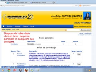 Despues de haber dado
click en foros , se podra
participar en cualquiera que
se desee.
 