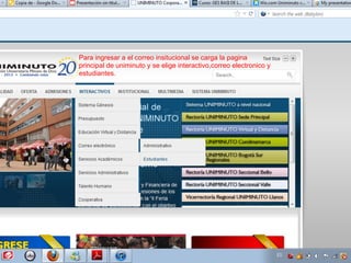 Para ingresar a el correo insitucional se carga la pagina
principal de uniminuto y se elige interactivo,correo electronico y
estudiantes.
 