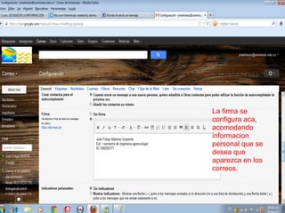 La firma se
configura aca,
acomodando
informacion
personal que se
desea que
aparezca en los
correos.
 