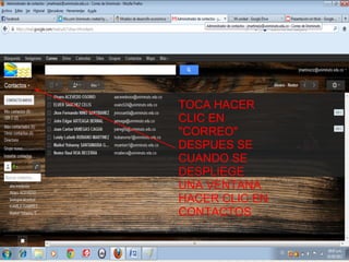 TOCA HACER
CLIC EN
"CORREO"
DESPUES SE
CUANDO SE
DESPLIEGE
UNA VENTANA
HACER CLIC EN
CONTACTOS
 