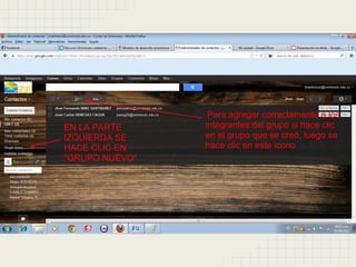 Para agregar correctamente a los
EN LA PARTE     integrantes del grupo si hace clic
IZQUIERDA SE    en el grupo que se creó, luego se
HACE CLIC EN    hace clic en este icono
"GRUPO NUEVO"
 