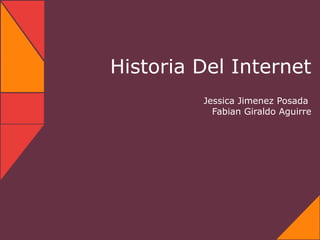 Historia Del Internet
         Jessica Jimenez Posada
           Fabian Giraldo Aguirre
 