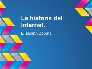 La historia del
internet.
Elizabeth Zapata
 