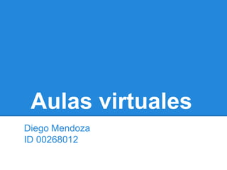 Aulas virtuales
Diego Mendoza
ID 00268012
 
