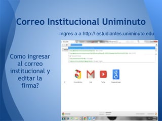 Correo Institucional Uniminuto
                  Ingres a a http:// estudiantes.uniminuto.edu



Como ingresar
   al correo
institucional y
   editar la
     firma?
 