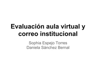 Evaluación aula virtual y
  correo institucional
      Sophia Espejo Torres
     Daniela Sánchez Bernal
 