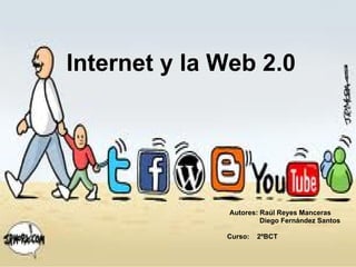 Internet y la Web 2.0




              Autores: Raúl Reyes Manceras
                       Diego Fernández Santos

              Curso:   2ºBCT
 