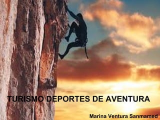 TURISMO DEPORTES DE
AVENTURA




TURISMO DEPORTES DE AVENTURA

                Marina Ventura Sanmamed
 