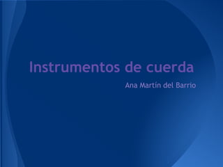 Instrumentos de cuerda
            Ana Martín del Barrio
 