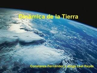 Dinámica de la Tierra




    Constanza Fernández y Jorge Leal Reyes
 