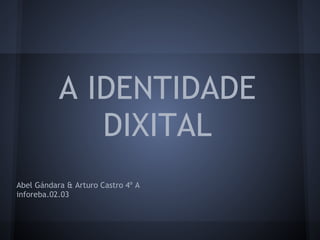 A IDENTIDADE
              DIXITAL
Abel Gándara & Arturo Castro 4º A
inforeba.02.03
 