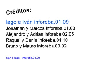 Créditos:
Iago e Iván inforeba.01.09
Jonathan y Marcos inforeba.01.03
Alejandro y Adrian inforeba.02.05
Raquel y Denia inforeba.01.10
Bruno y Mauro inforeba.03.02

Iván e Iago - inforeba.01.09
 