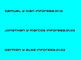 samuel y ivan inforeba.01.12




jonathan y marcos inforeba.01.03




german y alba inforeba.01.02
 