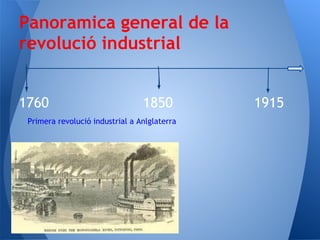Panoramica general de la
revolució industrial


1760                             1850         1915
 Primera revolució industrial a Anlglaterra
 