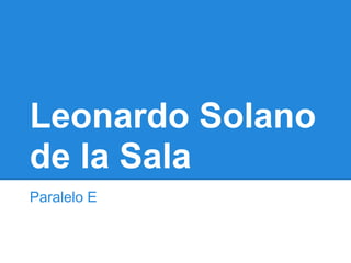 Leonardo Solano
de la Sala
Paralelo E
 