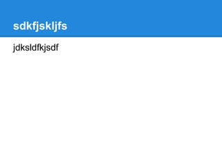 sdkfjskljfs
jdksldfkjsdf
 