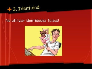 3. Identidad

No utilizar identidades falsas!
 