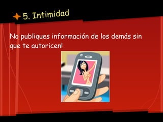 5. Intimidad

No publiques información de los demás sin
que te autoricen!
 