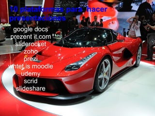 10 plataformas para hacer
presentaciones
 google docs
prezent it.com
  sliderocket
      zoho
      prezi
whtet is moodle
     udemy
      scrid
  slideshare
 