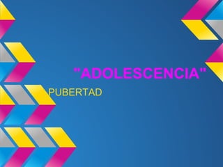 "ADOLESCENCIA"
---> PUBERTAD
 