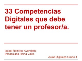 33 Competencias
Digitales que debe
tener un profesor/a.
Isabel Ramírez Avendaño
Inmaculada Reina Vaíllo
Aulas Digitales-Grupo 4
 