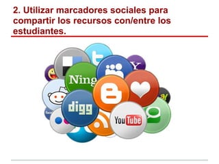 2. Utilizar marcadores sociales para
compartir los recursos con/entre los
estudiantes.
 