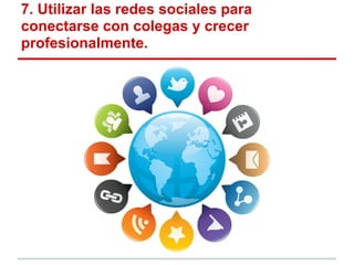 7. Utilizar las redes sociales para
conectarse con colegas y crecer
profesionalmente.
 
