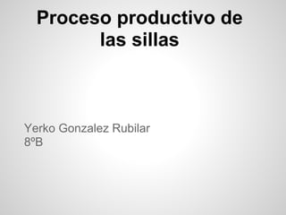 Proceso productivo de
las sillas
Yerko Gonzalez Rubilar
8ºB
 