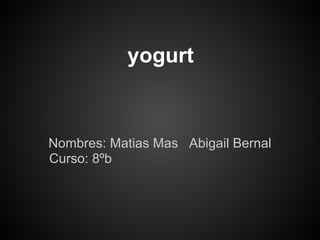 yogurt
Nombres: Matias Mas Abigail Bernal
Curso: 8ºb
 