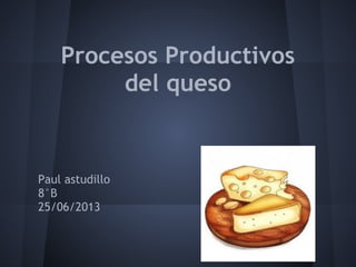 Procesos Productivos
del queso
Paul astudillo
8°B
25/06/2013
 